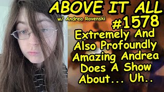 Extremely And Also Profoundly Amazing Andrea Does A Show About... Uh.. | Above It All #1578 | 6/3/22