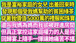 我是富裕家庭的女兒 出差回來時，發現那個受我媽幫助的貧困綠茶，穿著我價值5000萬的禮服和珠寶，還叫我媽為媽而我卻被趕進房間，但真正掌控這家庭權力的人是我！回歸宴上隨手一揮讓她痛苦不堪！#情感故事