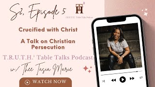 Crucified with Christ: A Talk on Christian Persecution | T.R.U.T.H.³ Table Talks Podcast | S2 E5