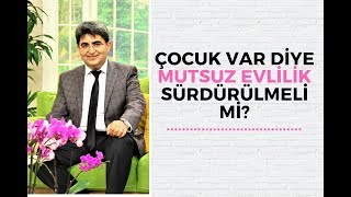 ÇOCUK VAR DİYE MUTSUZ EVLİLİK SÜRDÜRÜLMELİ Mİ?