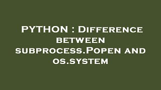 PYTHON : Difference between subprocess.Popen and os.system