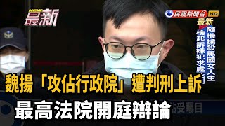 魏揚「攻佔行政院」遭判刑上訴 最高法院開庭辯論－民視新聞