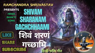 शिवं शरणं गच्छामि, Shivam Sharanam Gachchhaami, Hindi Bhakti Song, RAMCHANDRA SHRIVASTAV