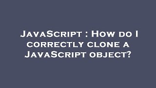 JavaScript : How do I correctly clone a JavaScript object?