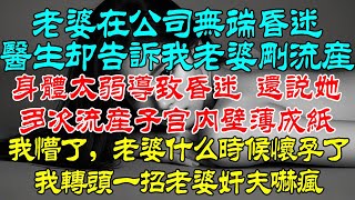 老婆在公司无端昏迷，医生却告诉我老婆刚流产，身体太弱导致昏迷。还说她多次流产，子宫内壁薄成纸。我懵了，老婆什么时候怀孕了。我轉頭一招老婆姦夫嚇瘋。#小說 #情感 #故事