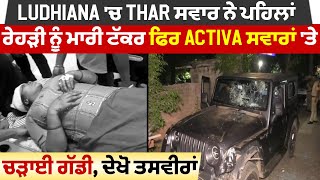 Ludhiana 'ਚ Thar ਵਾਲੇ ਨੇ ਪਹਿਲਾਂ ਰੇਹੜੀ ਨੂੰ ਮਾਰੀ ਟੱਕਰ ਫਿਰ Activa ਸਵਾਰ ਪਤੀ -ਪਤਨੀ  'ਤੇ ਚੜ੍ਹਾਈ ਗੱਡੀ