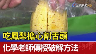 吃鳳梨擔心割舌頭 化學老師傳授破解方法