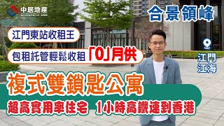 合景領峰|江門江海【中居地產-樓盤推介】江門東站收租王 複式雙鎖匙公寓 包租託管輕鬆收租「0」月供 超高實用率住宅 1小時高鐵速到香港