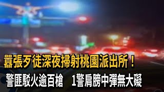 囂張歹徒深夜掃射桃園派出所！　警匪駁火逾百槍　1警肩膀中彈無大礙－民視新聞