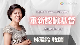 2023.5.28【直播】台北榮光小組教會主日【主題：重新認識基督 ／ 講員：林瑋玲  牧師 】