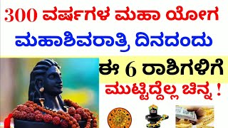 300 ವರ್ಷಗಳ ಮಹಾ ಯೋಗ ಸಂಭವಿಸಲಿದೆ || ಮಹಾ ಶಿವರಾತ್ರಿ ದಿನ || ಈ  6 ರಾಶಿಗಳಿಗೆ || ಮುಟ್ಟಿದ್ದೆಲ್ಲಾ ಚಿನ್ನ