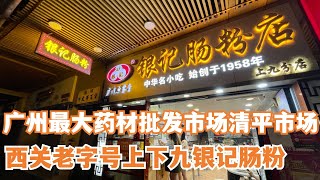 【广州漫步粤菜美食探店】广州最大的中药材批发市场清平市场！！西关老字号上九路银记肠粉！｜上下九步行街！｜Chinese Food｜Canton Food Tour｜Walk in GuangZhou