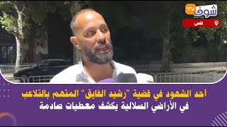 عاجل  من فاس: أحد الشهود في قضية رشيد الفايق المتهم بالتلاعب في الأراضي السلالية يكشف معطيات صادمة