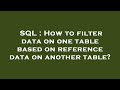 SQL : How to filter data on one table based on reference data on another table?