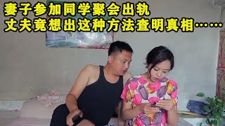 妻子参加同学聚会出轨，丈夫竟想用这种方法查明真相，结局让人大跌眼镜【喜乐农家事】