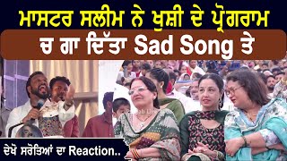 ਮਾਸਟਰ ਸਲੀਮ ਨੇ ਖੁਸ਼ੀ ਦੇ ਪ੍ਰੋਗਰਾਮ ਚ ਗਾ ਦਿੱਤਾ Sad Song ਤੇ ਸਾਰੇ ਸਰੋਤਿਆਂ ਦਾ Reaction ਫਿਰ ਦੇਖਣ ਵਾਲਾ ਆ ਦੇਖੋ