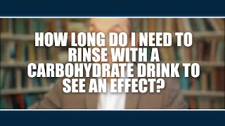 How long do I need to rinse with a carbohydrate drink to see an effect?  Asker Jeukendrup