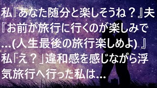 【離婚】私『あなた随分と楽しそうね？』夫『お前が旅行に行くのが楽しみで…人生最後の旅行楽しめよｗ』私「え？」違和感を感じながら浮気旅行へ行った私は…【スカッとする話】