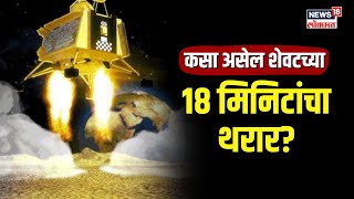 Chandrayaan-3 Landing साठी 'ते' शेवटचे 18 मिनिट का महत्त्वाचे? अशी असेल संपूर्ण प्रक्रिया | N18V