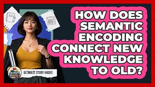 How Does Semantic Encoding Connect New Knowledge To Old? - Ultimate Study Hacks