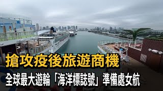 搶攻疫後旅遊商機　全球最大遊輪「海洋標誌號」準備處女航－民視新聞