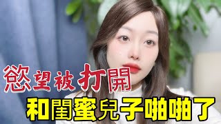 积攒多年的欲望 某一天 被彻底打开了  闺蜜儿子帮我