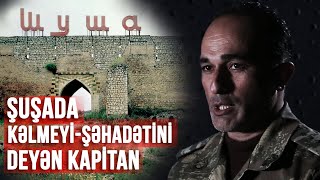 Şuşada Kəlmeyi-Şəhadətini Deyən Kapitan - Xüsusi Reportaj