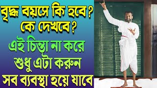 বৃদ্ধ বয়সে কি হবে? কে দেখবে? এই চিন্তা না করে - শুধু এটা করুন সব ব্যবস্থা হয়ে যাবে