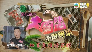 [大廚陣地]： 周世韜師傅「松茸魚湯浸花膠」