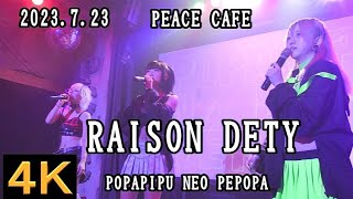 RAISON DETY【４K】2023.7.23 POPAPIPU NEO PEPOPA・PEACE CAFE