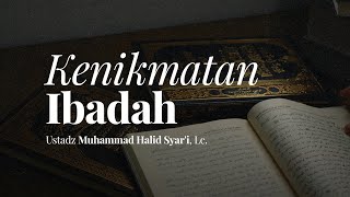 Kenikmatan Ibadah | Ustadz Muhammad Halid Syar'i, Lc.