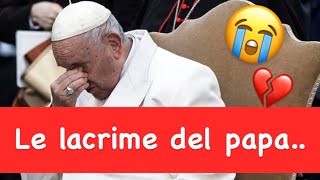Le lacrime del Papa…