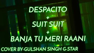 DESPACITO + SUIT SUIT + BANJA TU MERI RANI ||Cover by Gulshan Singh G-star||gulshansinghgstar