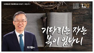 기다리는 자는 복이 있나니(잠언 8장 34-36절) - 기독교대한감리회 서산제일교회 #주일3부예배 #이구일목사 설교 2024.12.1