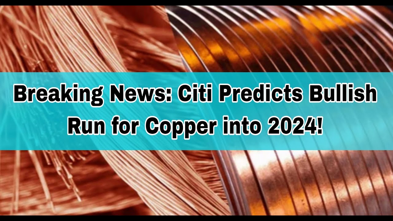 Breaking News: Citi Predicts Bullish Run For Copper Into 2024! - YouTube