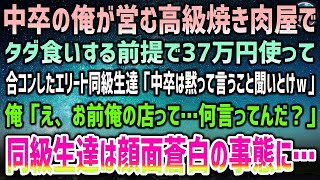 【感動する話】中卒の俺が営む高級焼き肉屋で奢ってもらう前提で37万円分を飲み食いし合コンしたエリートクズな同級生「ここお前の店なんだからタダだよなw」俺「え？何言ってんだお前…」「え？」