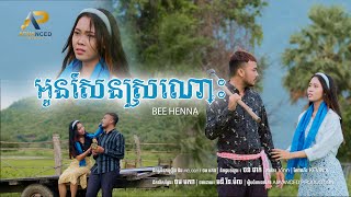 អូនសែនស្រណោះ | Bee Henna | Official Music Video