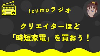 【izumoラジオ】クリエイターほど時短家電を買おう！【聞き流し】