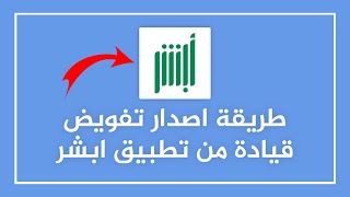 طريقة اصدار تفويض قيادة من تطبيق ابشر و كيفية الغاء التفويض + شروط اصدار تفويض القيادة ✅️