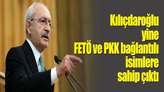 CHP Genel Başkanı Kılıçdaroğlu yine FETÖ ve PKK bağlantılı isimlere sahip çıktı