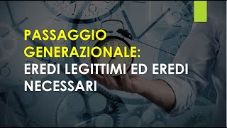 PASSAGGIO GENERAZIONALE: eredi Legittimi e eredi Necessari