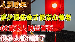 人到晚年，多少退休金才能安心養老，60歲老人說出答案，很多人都猜錯了｜禪語點悟