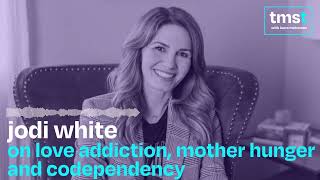 Jodi White on Love Addiction, Mother Hunger and Codependency