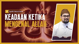 Keadaan Ketika Mengenal Allah - Syeikh Nazrul Nasir.