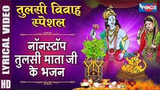 तुलसी विवाह स्पेशल : नॉनस्टॉप तुलसी माता जी के भजन Nonstop Tulsi Mata JI Ke Bhajan,Tulsi Vivah Songs