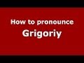 How to pronounce Grigoriy (Russian/Russia) - PronounceNames.com