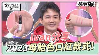 Ivan分享 2023春妝口紅怎麼挑？逆齡「母胎色」比裸唇更好看！ 女人我最大 20230307