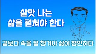 살맛 나는 삶을 펼쳐야 한다. 겉보다 속을 잘 챙겨야 삶이 평안하다.우선순위.소중한 것.행복한 인생