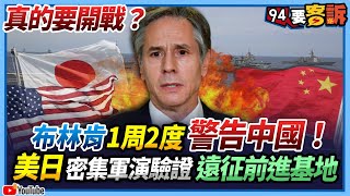 【94要客訴】真的要開戰？布林肯1周2度警告中國！美日密集軍演驗證遠征前進基地│Is China going to War? Brinken warned China twice this week!