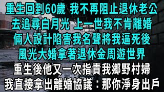 重生回到60歲 我不再阻止退休老公，去追尋白月光 上一世我不肯離婚，倆人設計陷害我名聲將我逼死後，風光大婚拿著退休金周遊世界，重生後他又一次指責我鄉野村婦，我直接拿出離婚協議：那你淨身出戶#小說#爽文